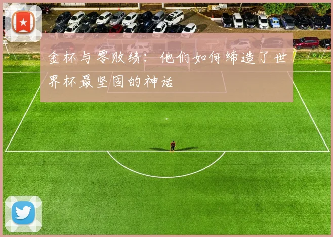 金杯与零败绩：他们如何缔造了世界杯最坚固的神话