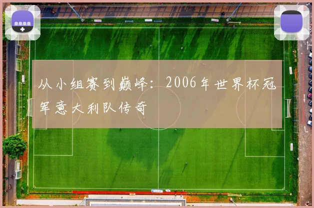 从小组赛到巅峰：2006年世界杯冠军意大利队传奇