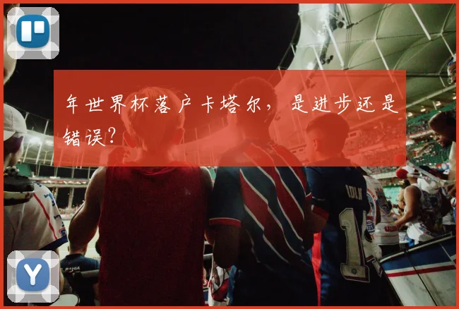年世界杯落户卡塔尔，是进步还是错误？