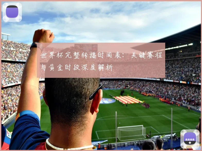 世界杯完整转播时间表：关键赛程与黄金时段深度解析