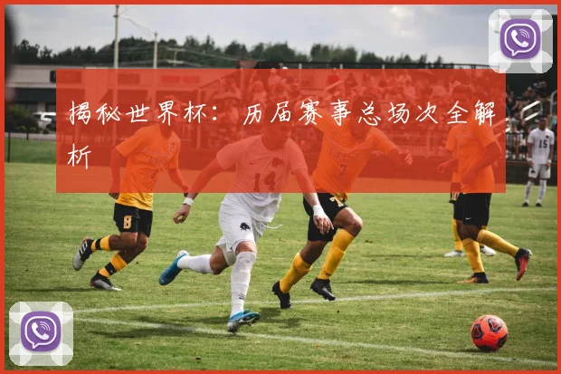 揭秘世界杯：历届赛事总场次全解析