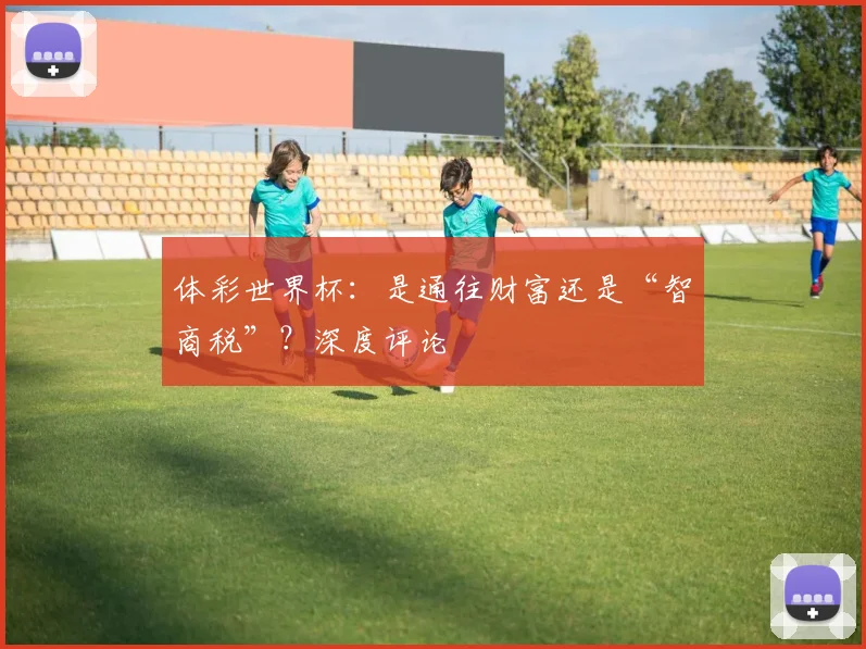 体彩世界杯：是通往财富还是“智商税”？深度评论