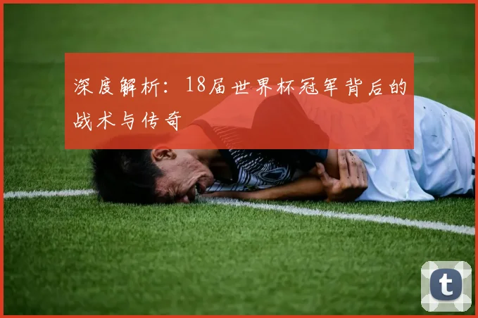 深度解析：18届世界杯冠军背后的战术与传奇