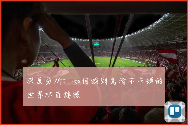 深度分析：如何找到高清不卡顿的世界杯直播源