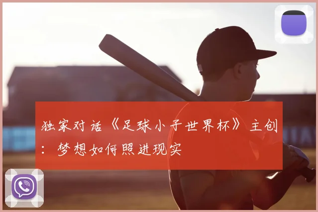独家对话《足球小子世界杯》主创：梦想如何照进现实