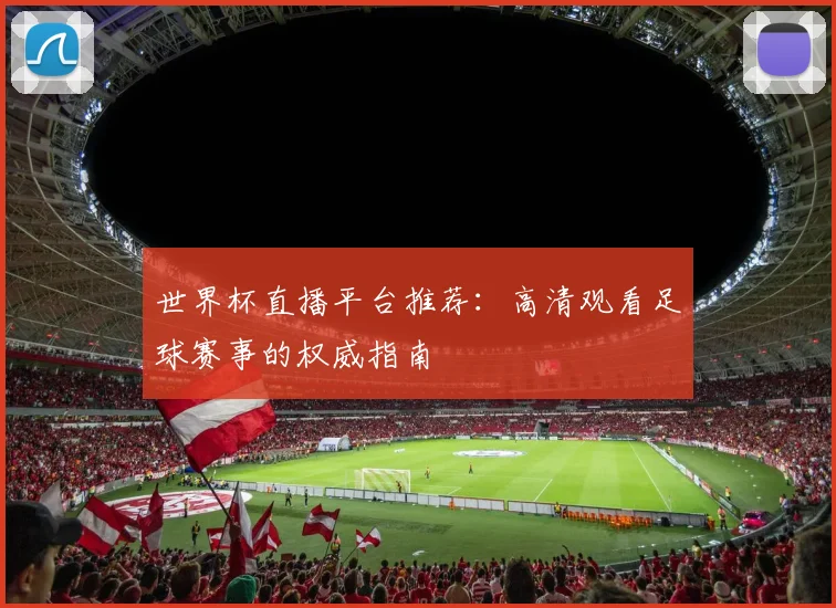 世界杯直播平台推荐：高清观看足球赛事的权威指南