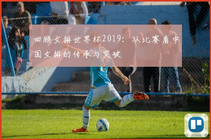 回顾女排世界杯2019：从比赛看中国女排的传承与突破