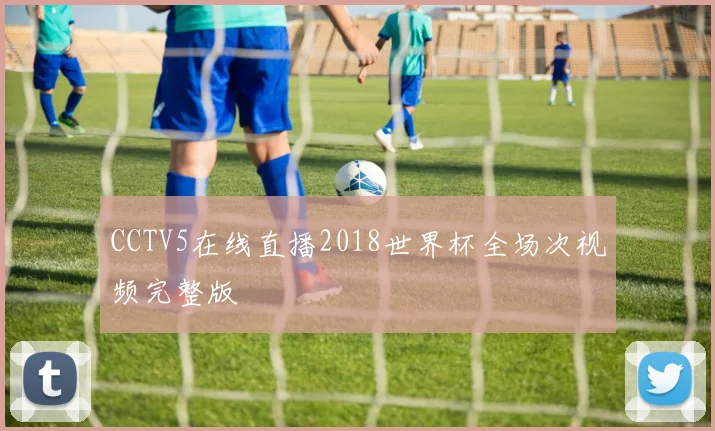 CCTV5在线直播2018世界杯全场次视频完整版