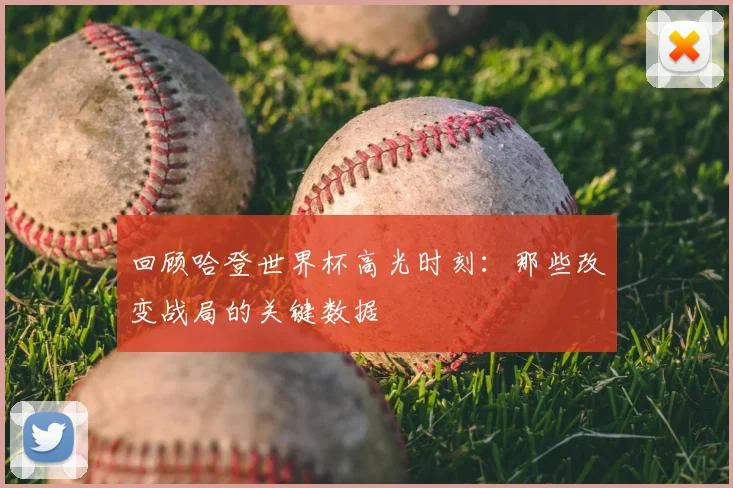 回顾哈登世界杯高光时刻：那些改变战局的关键数据