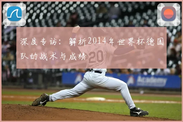 深度专访：解析2014年世界杯德国队的战术与成绩