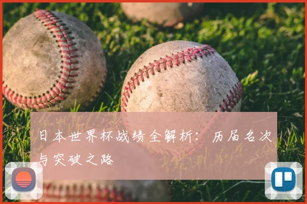 日本世界杯战绩全解析：历届名次与突破之路