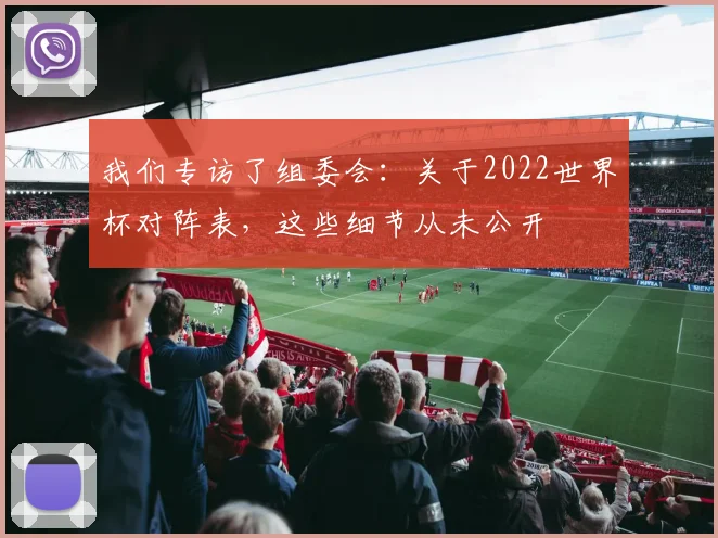 我们专访了组委会：关于2022世界杯对阵表，这些细节从未公开