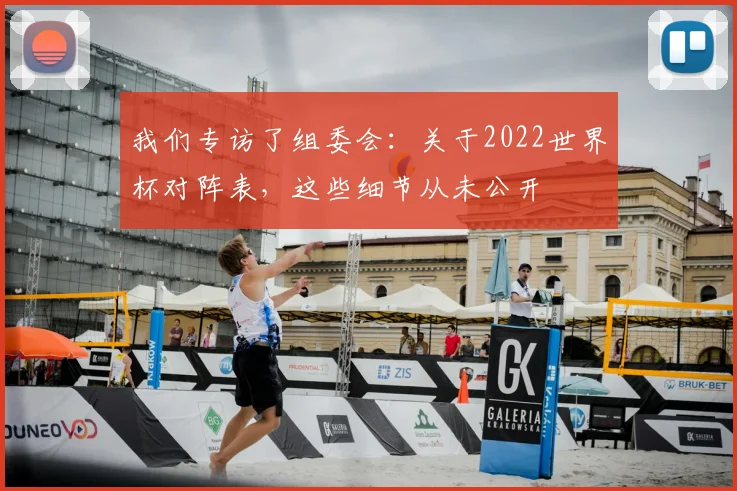我们专访了组委会：关于2022世界杯对阵表，这些细节从未公开