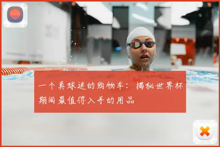 一个真球迷的购物车：揭秘世界杯期间最值得入手的用品