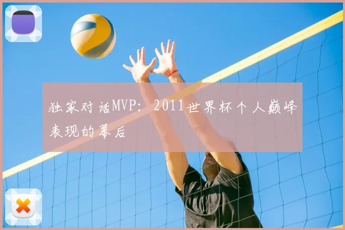 独家对话MVP：2011世界杯个人巅峰表现的幕后