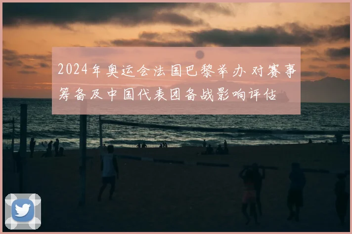 2024年奥运会法国巴黎举办 对赛事筹备及中国代表团备战影响评估