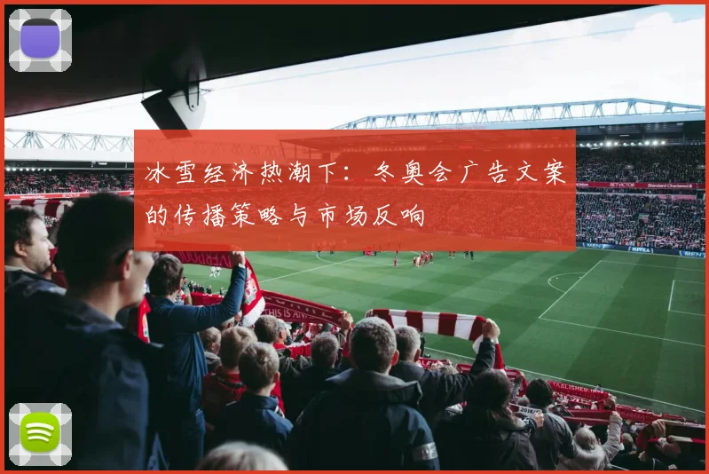 冰雪经济热潮下:冬奥会广告文案的传播策略与市场反响