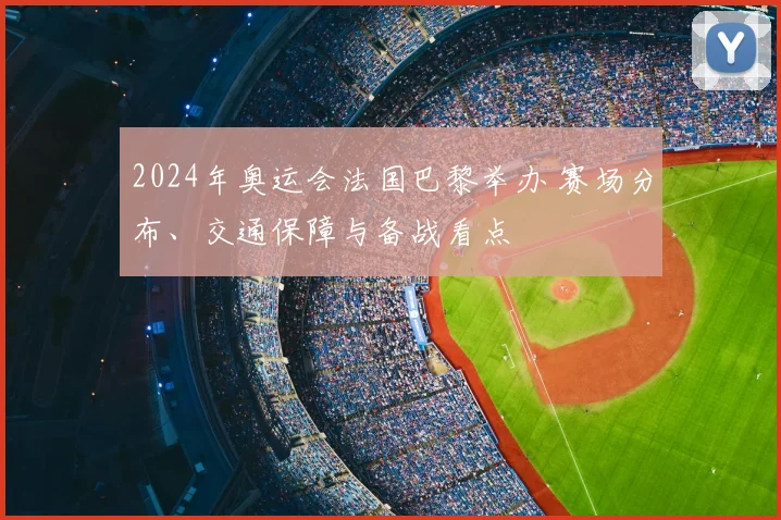 2024年奥运会法国巴黎举办 赛场分布、交通保障与备战看点